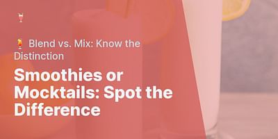 Smoothies or Mocktails: Spot the Difference - 🍹 Blend vs. Mix: Know the Distinction