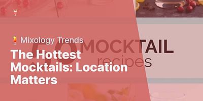 The Hottest Mocktails: Location Matters - 🍹Mixology Trends
